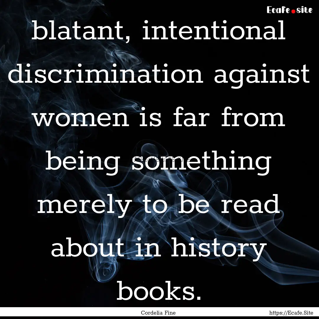 blatant, intentional discrimination against.... : Quote by Cordelia Fine