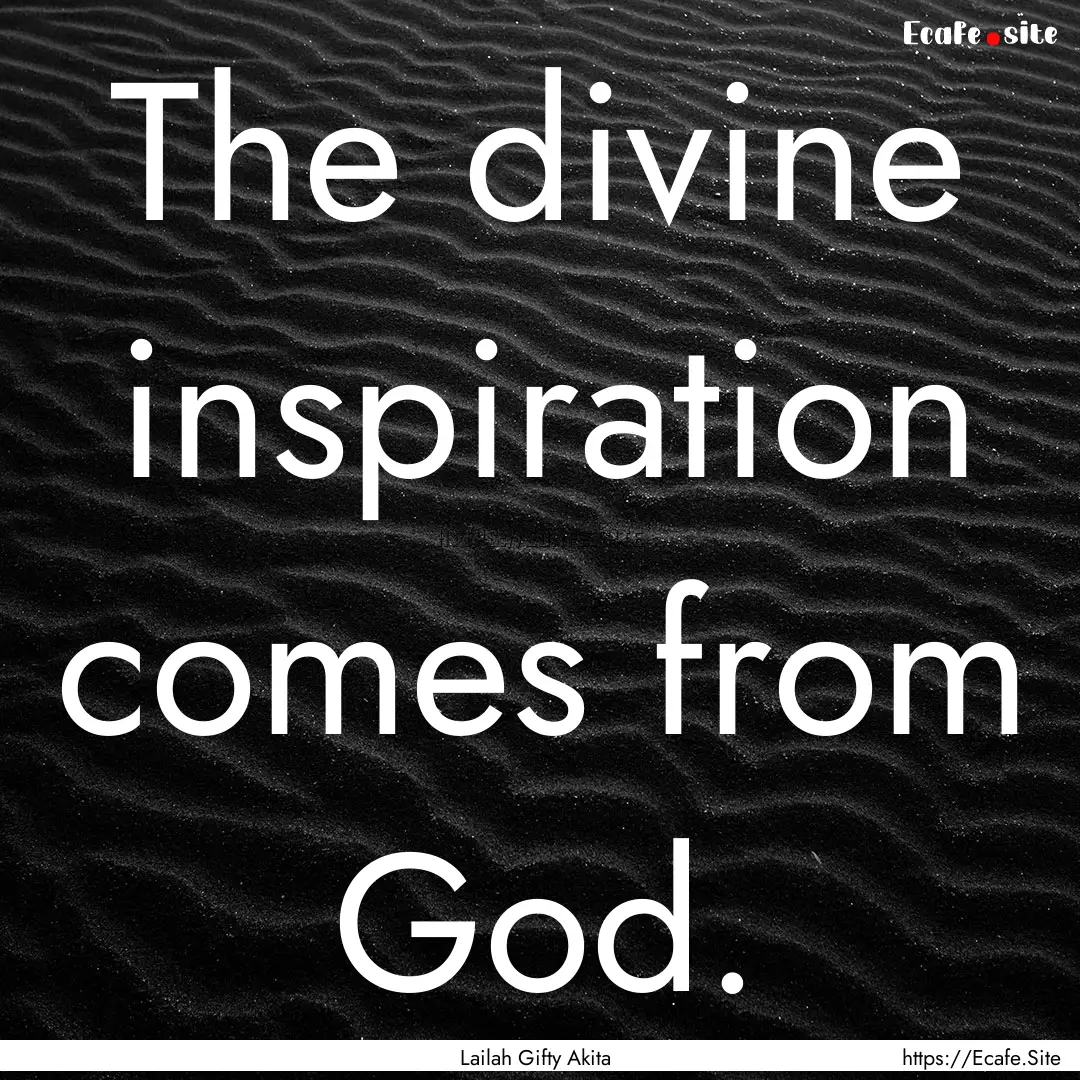 The divine inspiration comes from God. : Quote by Lailah Gifty Akita