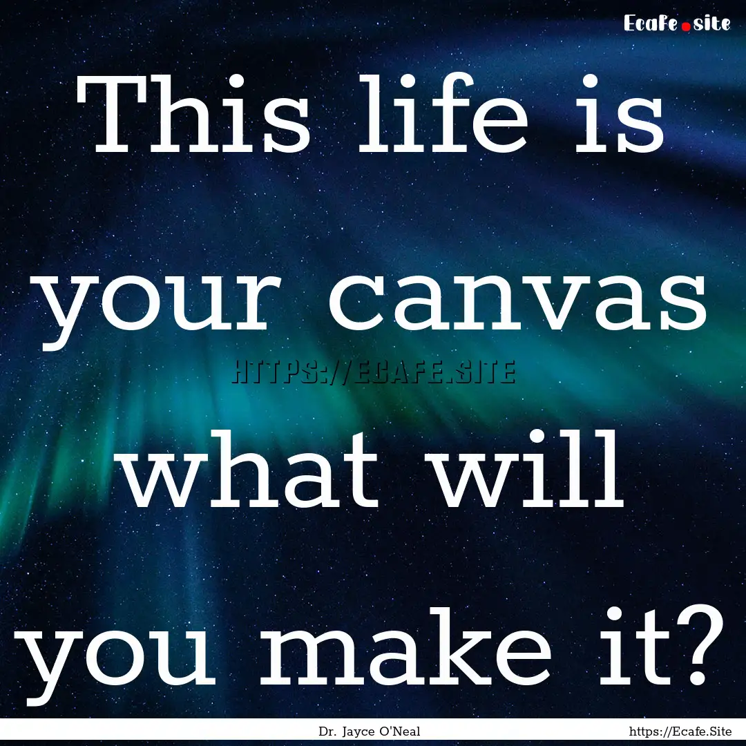 This life is your canvas what will you make.... : Quote by Dr. Jayce O'Neal