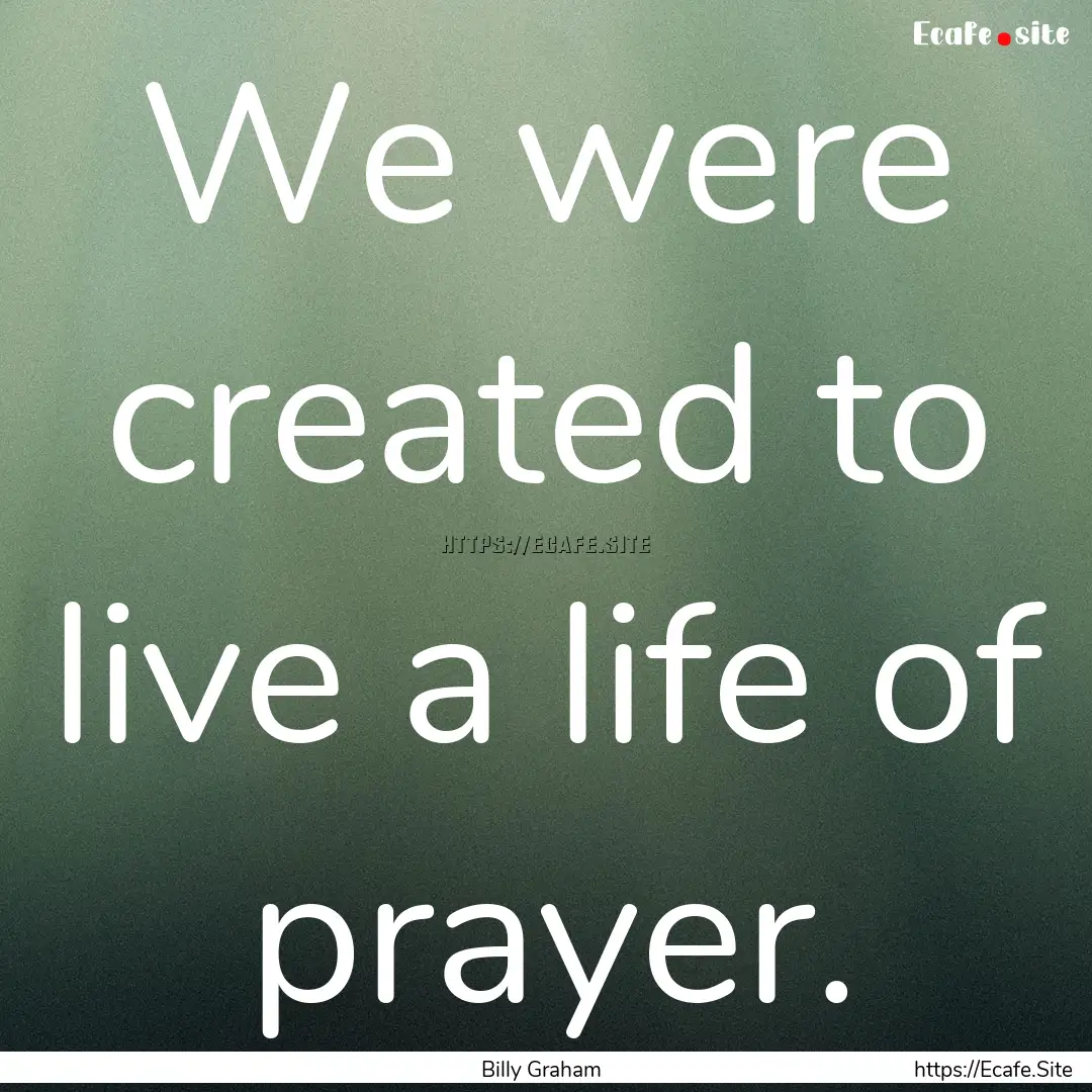 We were created to live a life of prayer..... : Quote by Billy Graham