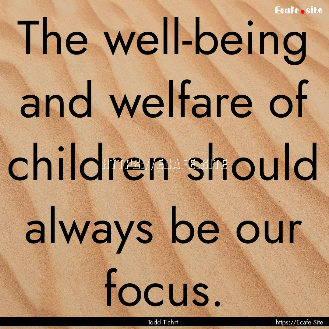 The well-being and welfare of children should.... : Quote by Todd Tiahrt