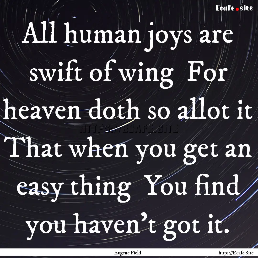 All human joys are swift of wing For heaven.... : Quote by Eugene Field