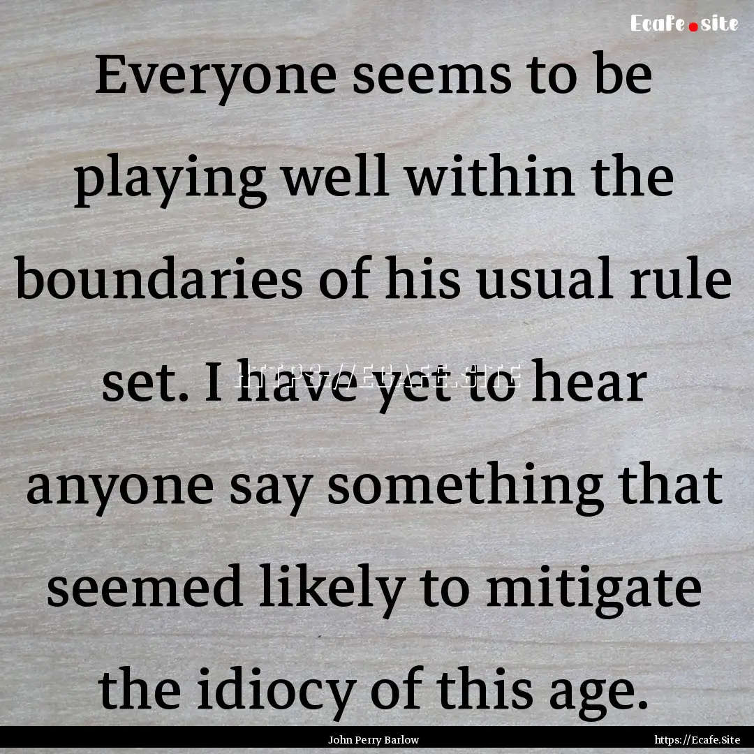 Everyone seems to be playing well within.... : Quote by John Perry Barlow