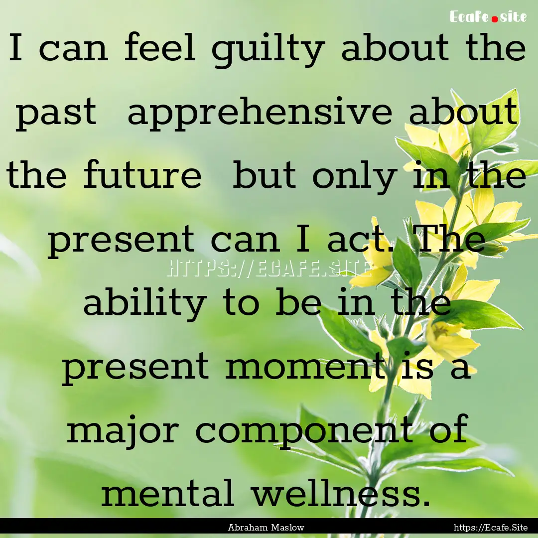 I can feel guilty about the past apprehensive.... : Quote by Abraham Maslow