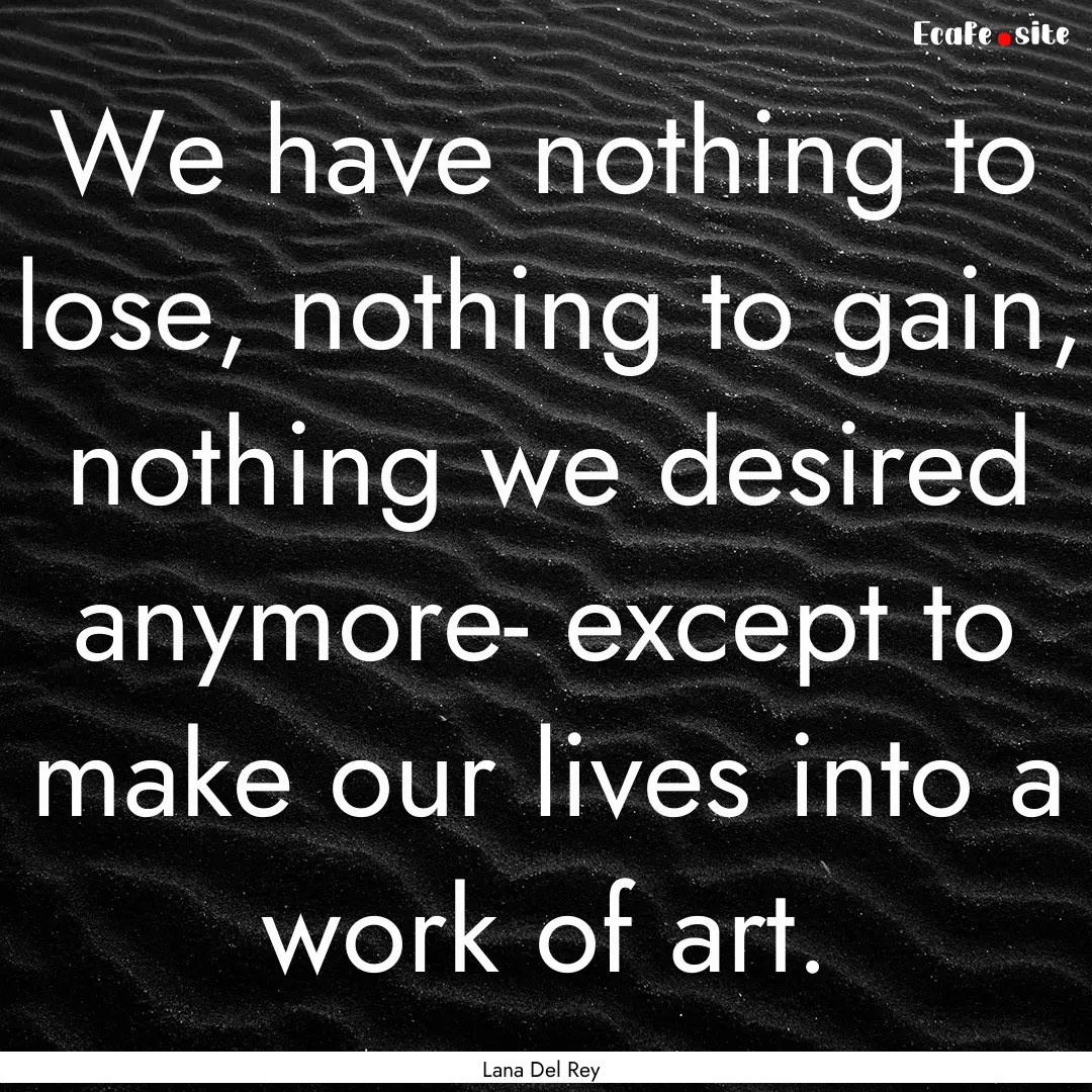 We have nothing to lose, nothing to gain,.... : Quote by Lana Del Rey