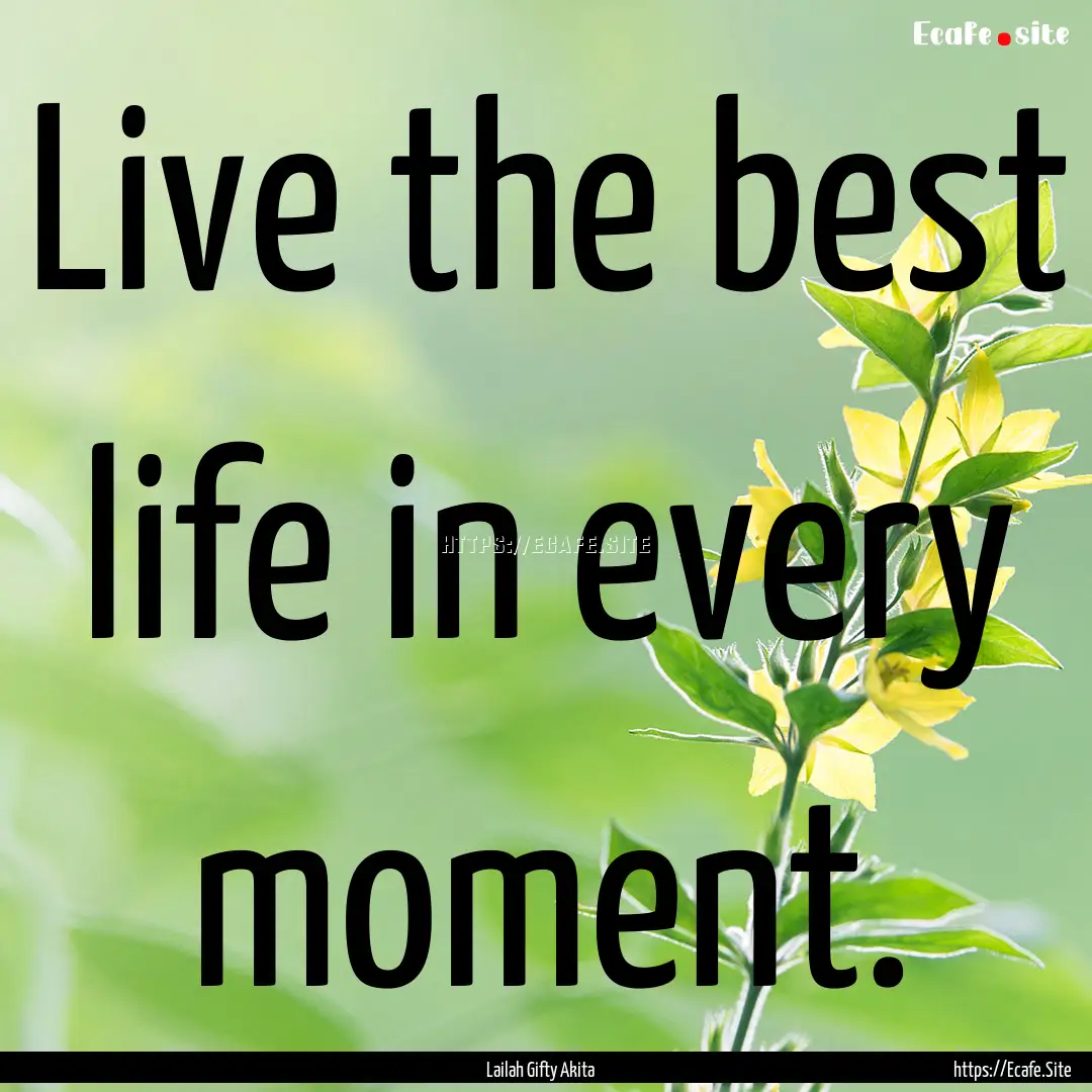 Live the best life in every moment. : Quote by Lailah Gifty Akita