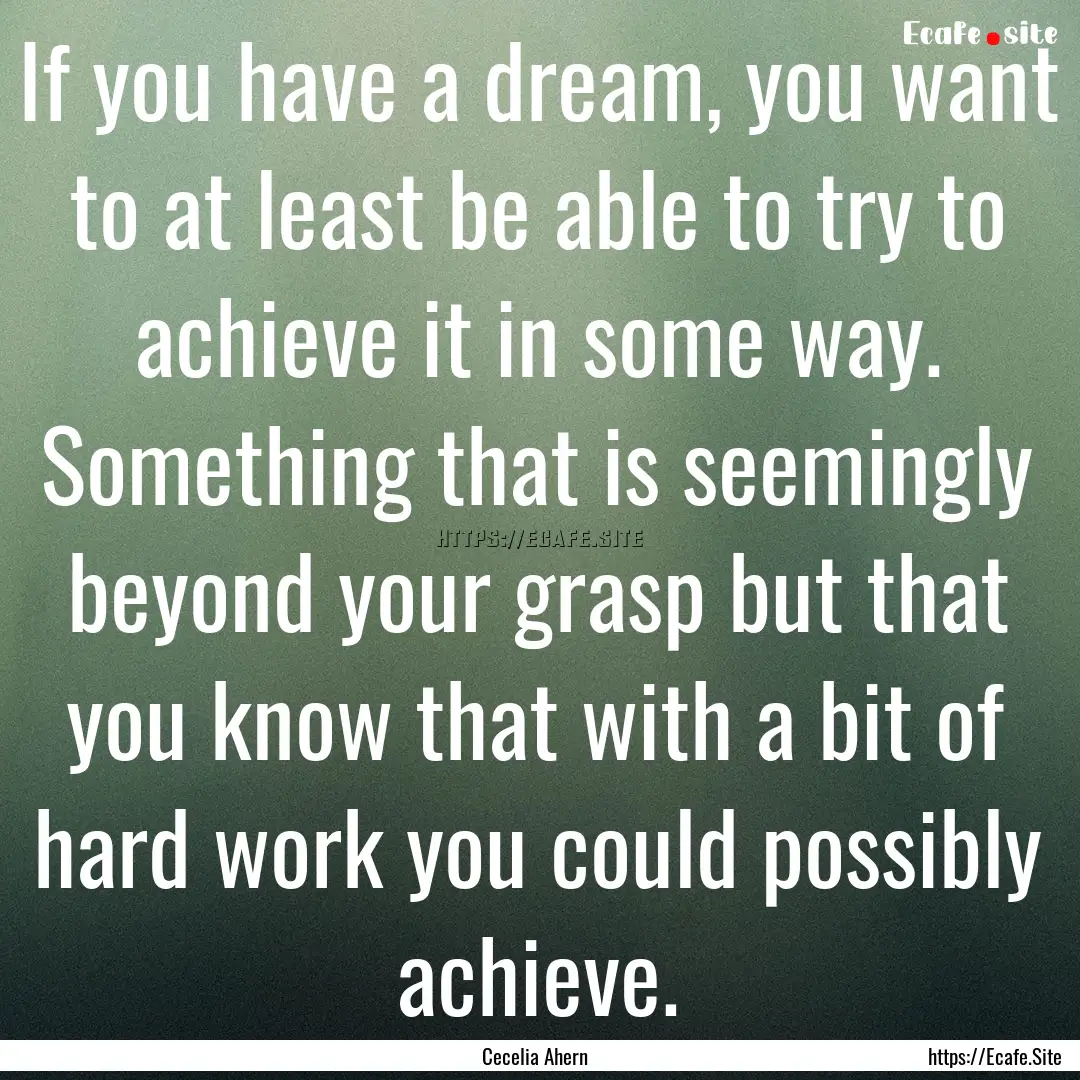 If you have a dream, you want to at least.... : Quote by Cecelia Ahern