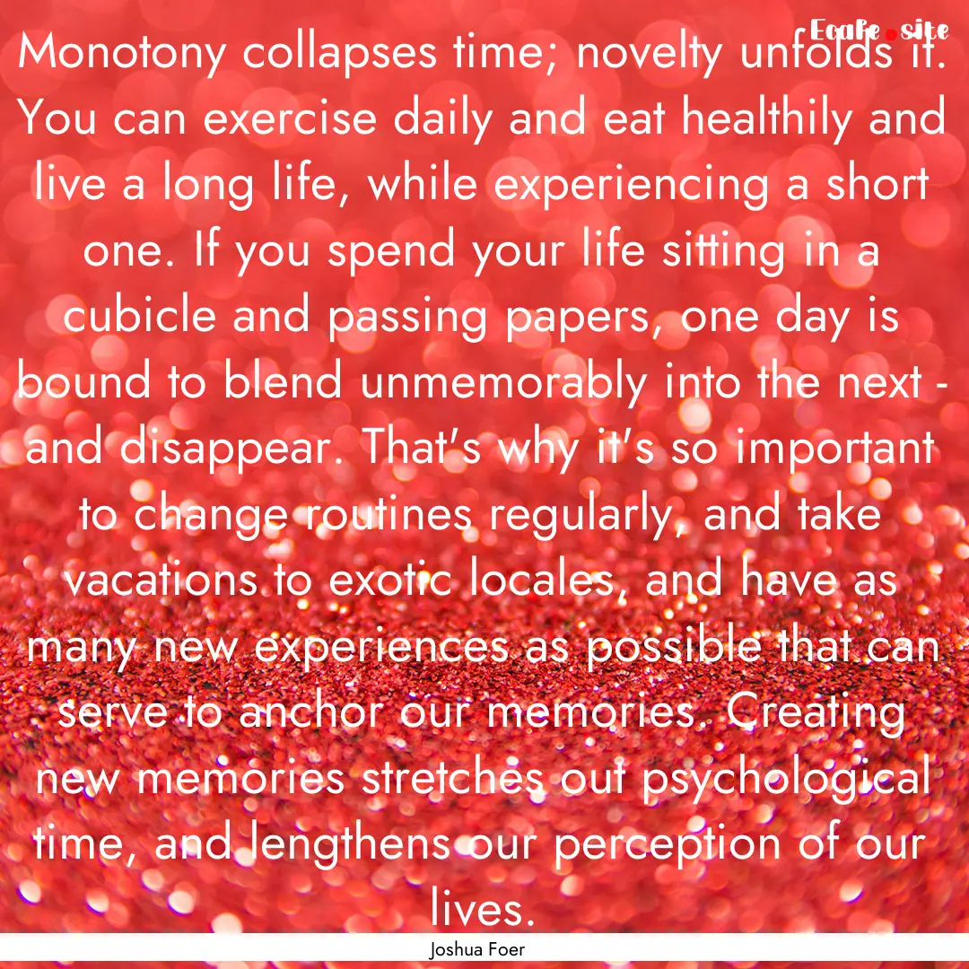 Monotony collapses time; novelty unfolds.... : Quote by Joshua Foer