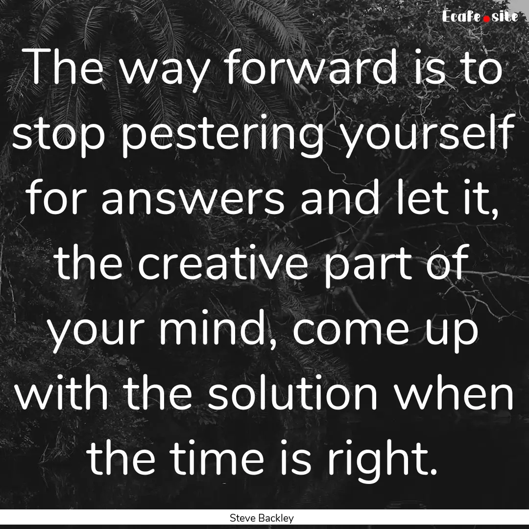 The way forward is to stop pestering yourself.... : Quote by Steve Backley