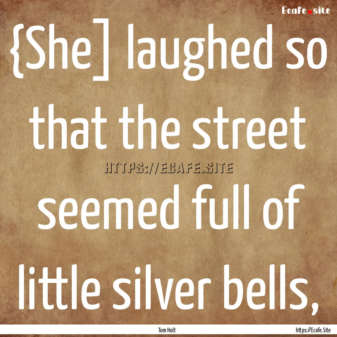 {She] laughed so that the street seemed full.... : Quote by Tom Holt