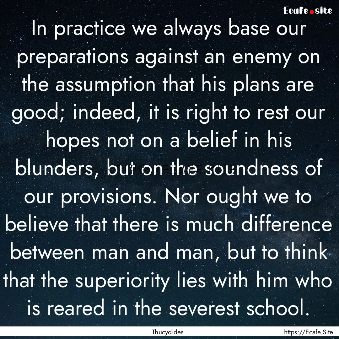 In practice we always base our preparations.... : Quote by Thucydides