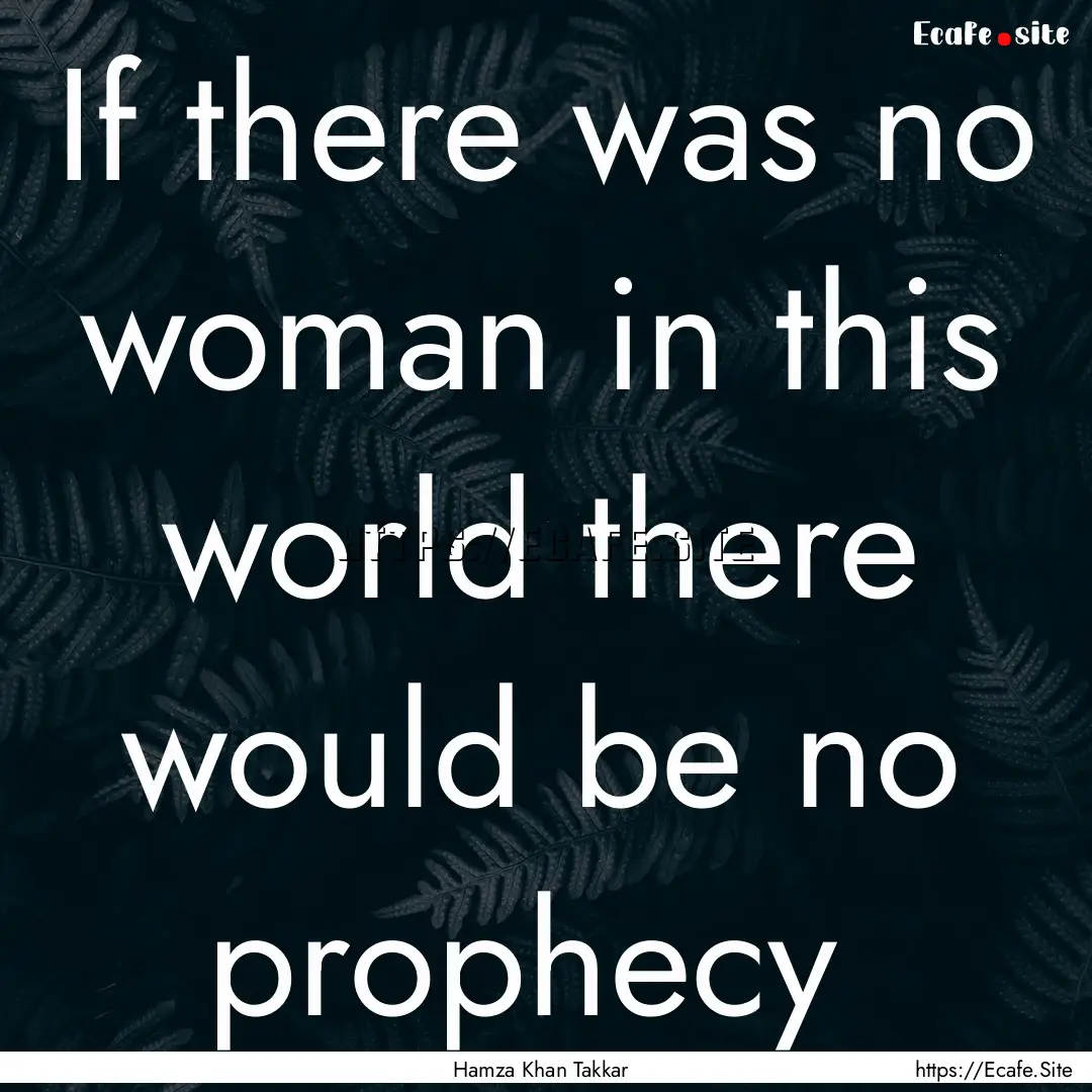 If there was no woman in this world there.... : Quote by Hamza Khan Takkar