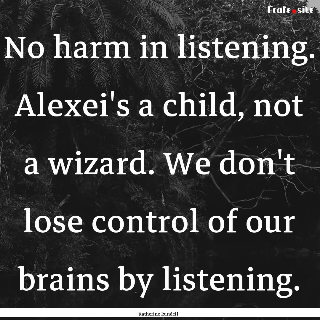 No harm in listening. Alexei's a child, not.... : Quote by Katherine Rundell