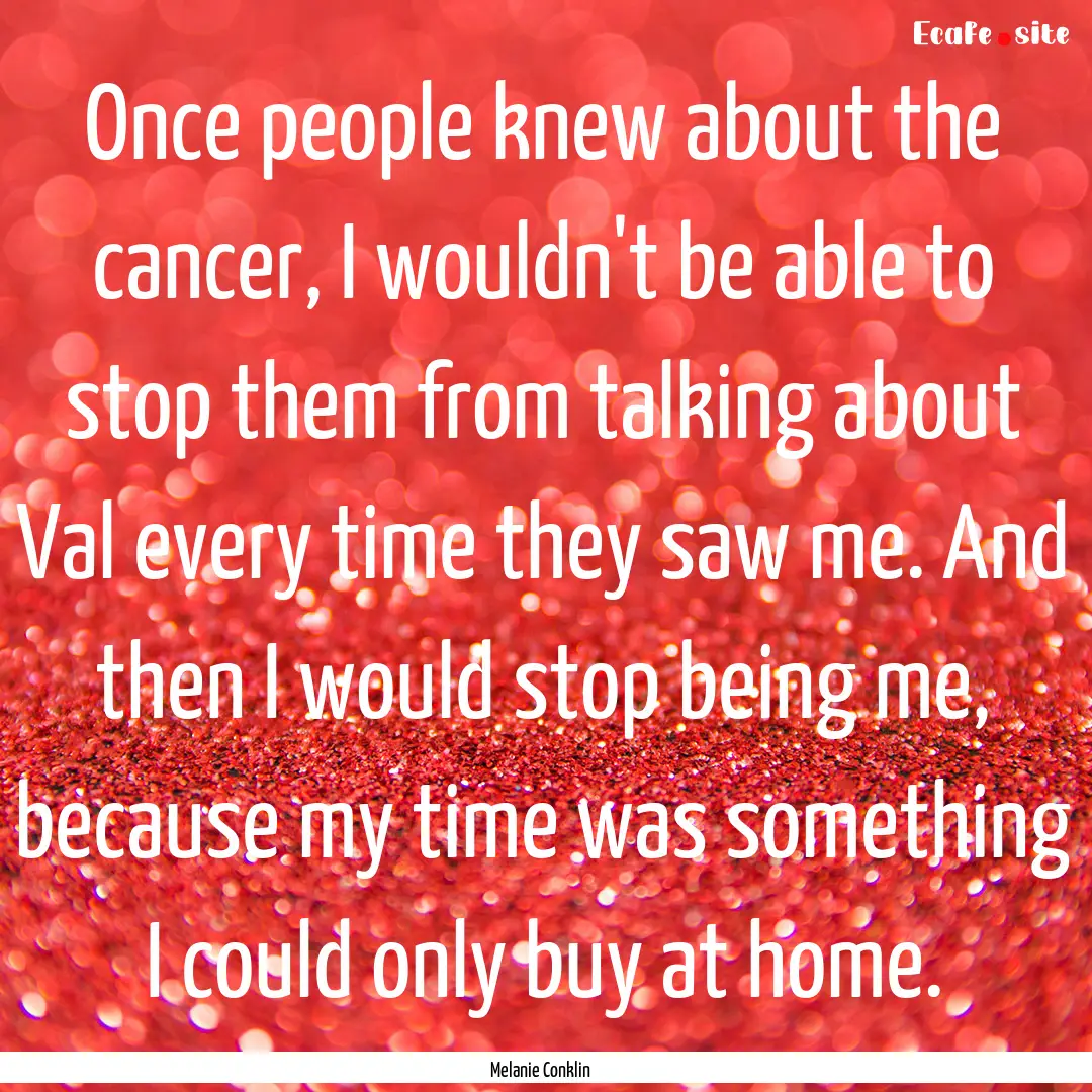 Once people knew about the cancer, I wouldn't.... : Quote by Melanie Conklin