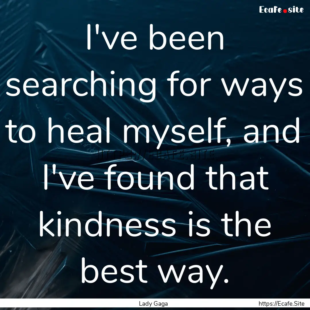 I've been searching for ways to heal myself,.... : Quote by Lady Gaga