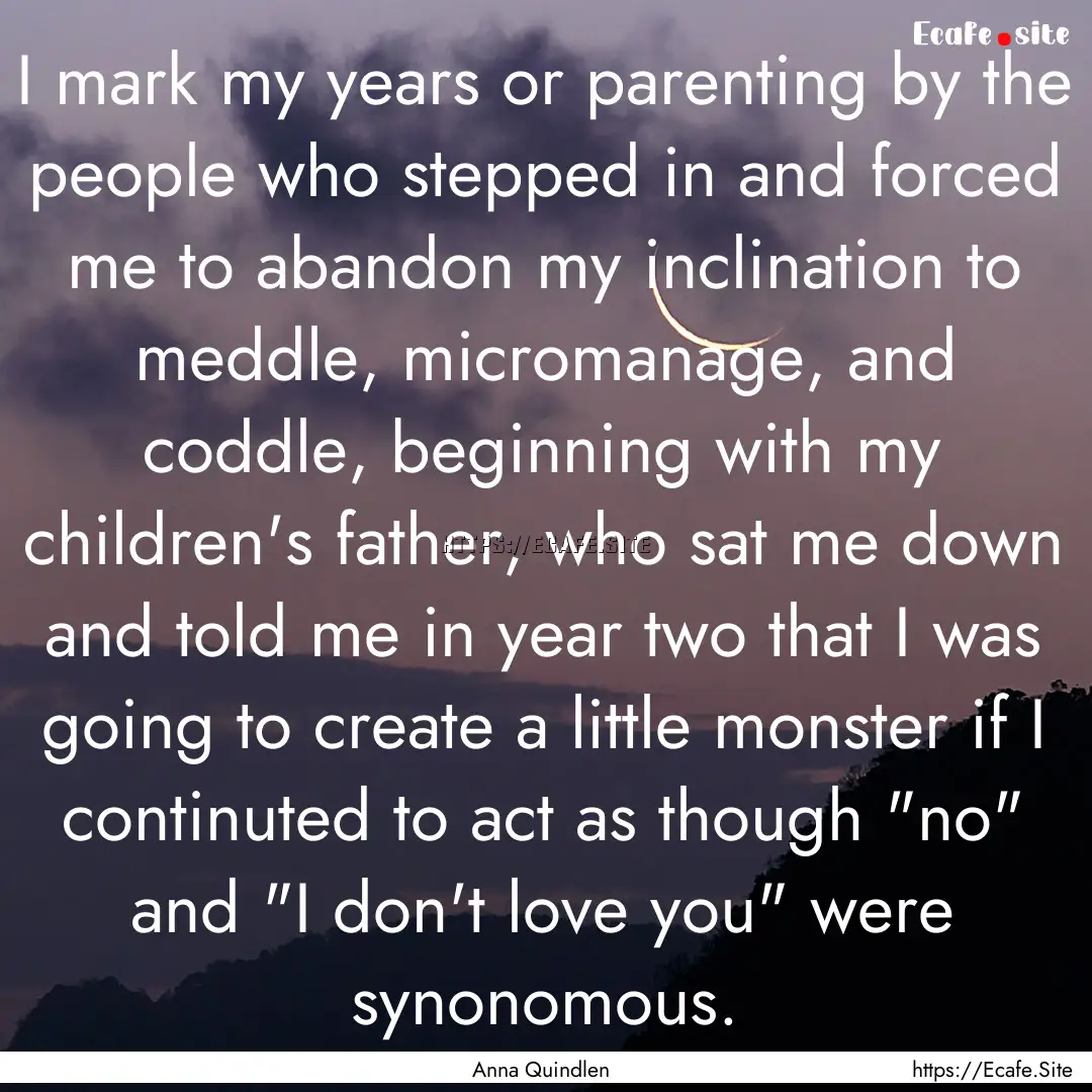 I mark my years or parenting by the people.... : Quote by Anna Quindlen