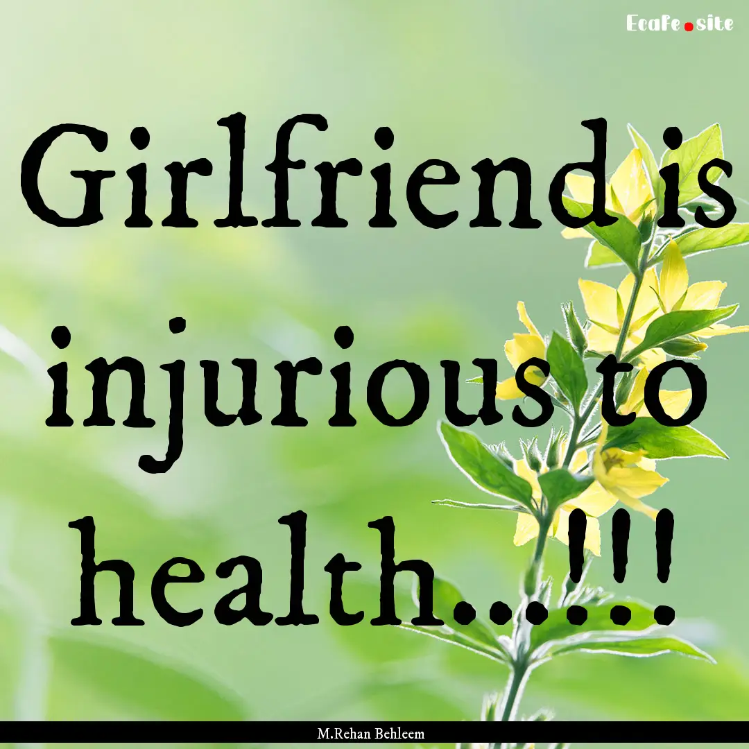 Girlfriend is injurious to health...!!! : Quote by M.Rehan Behleem