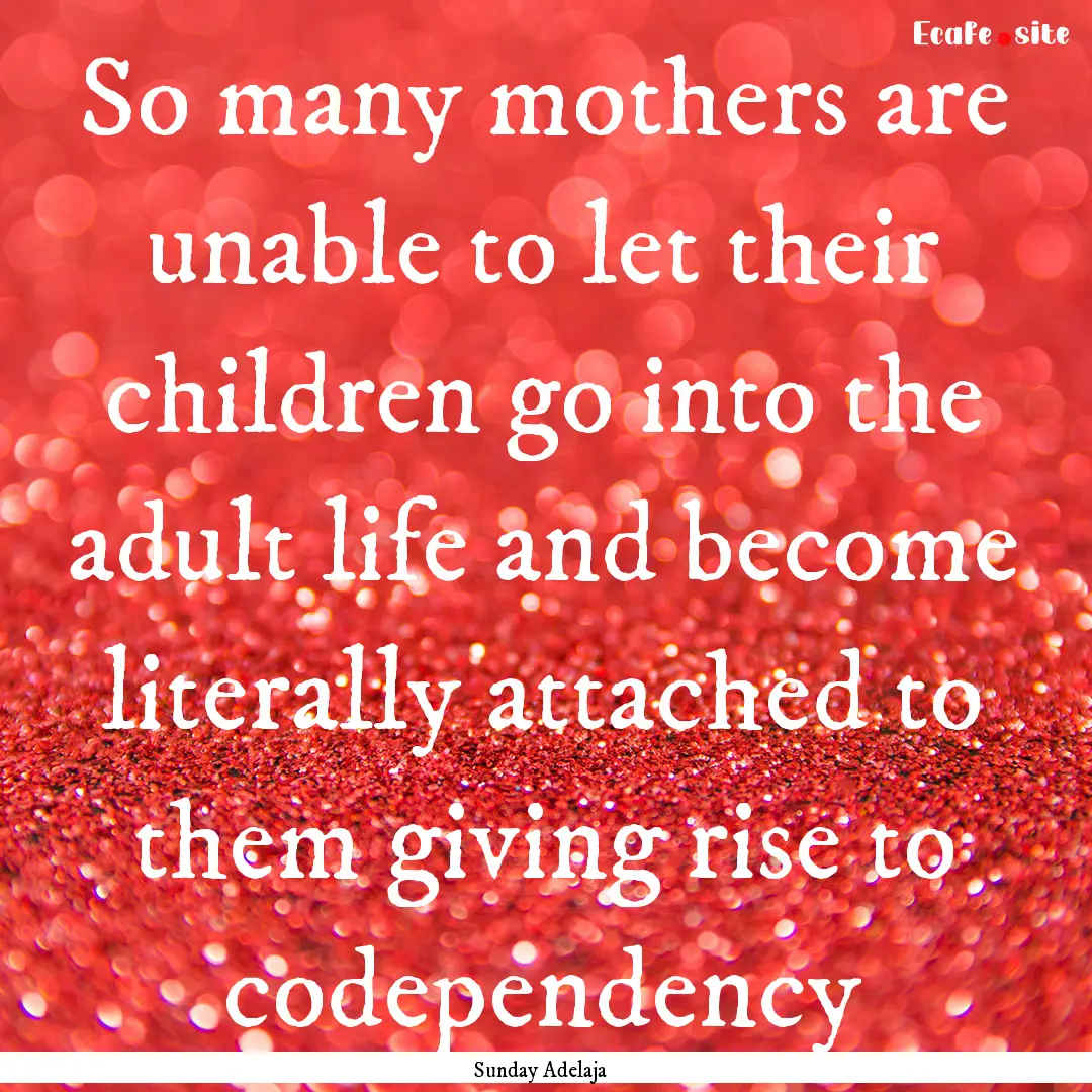 So many mothers are unable to let their children.... : Quote by Sunday Adelaja