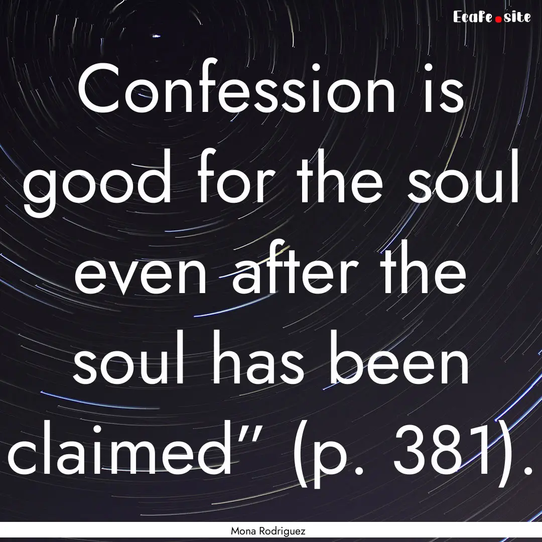 Confession is good for the soul even after.... : Quote by Mona Rodriguez