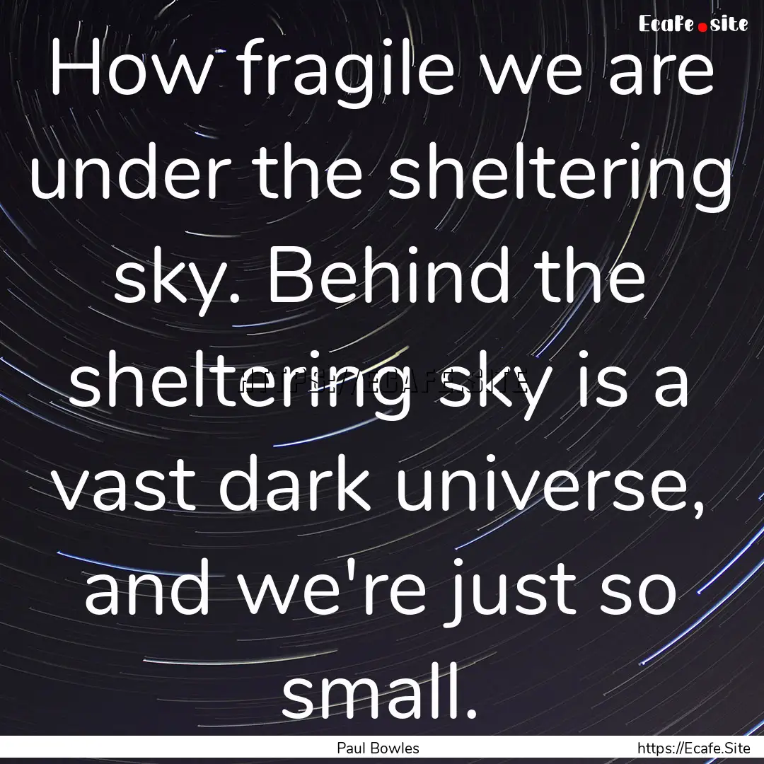 How fragile we are under the sheltering sky..... : Quote by Paul Bowles