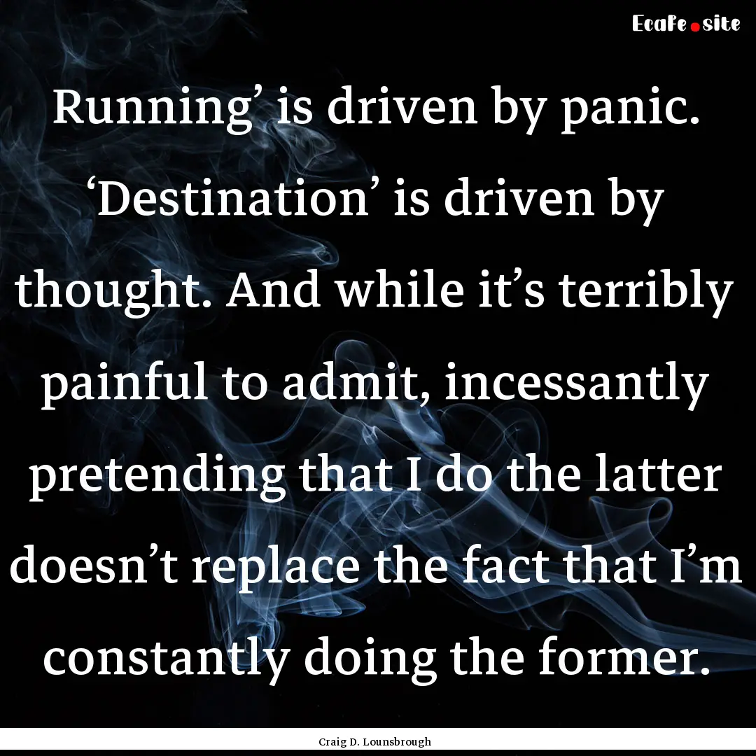 Running’ is driven by panic. ‘Destination’.... : Quote by Craig D. Lounsbrough