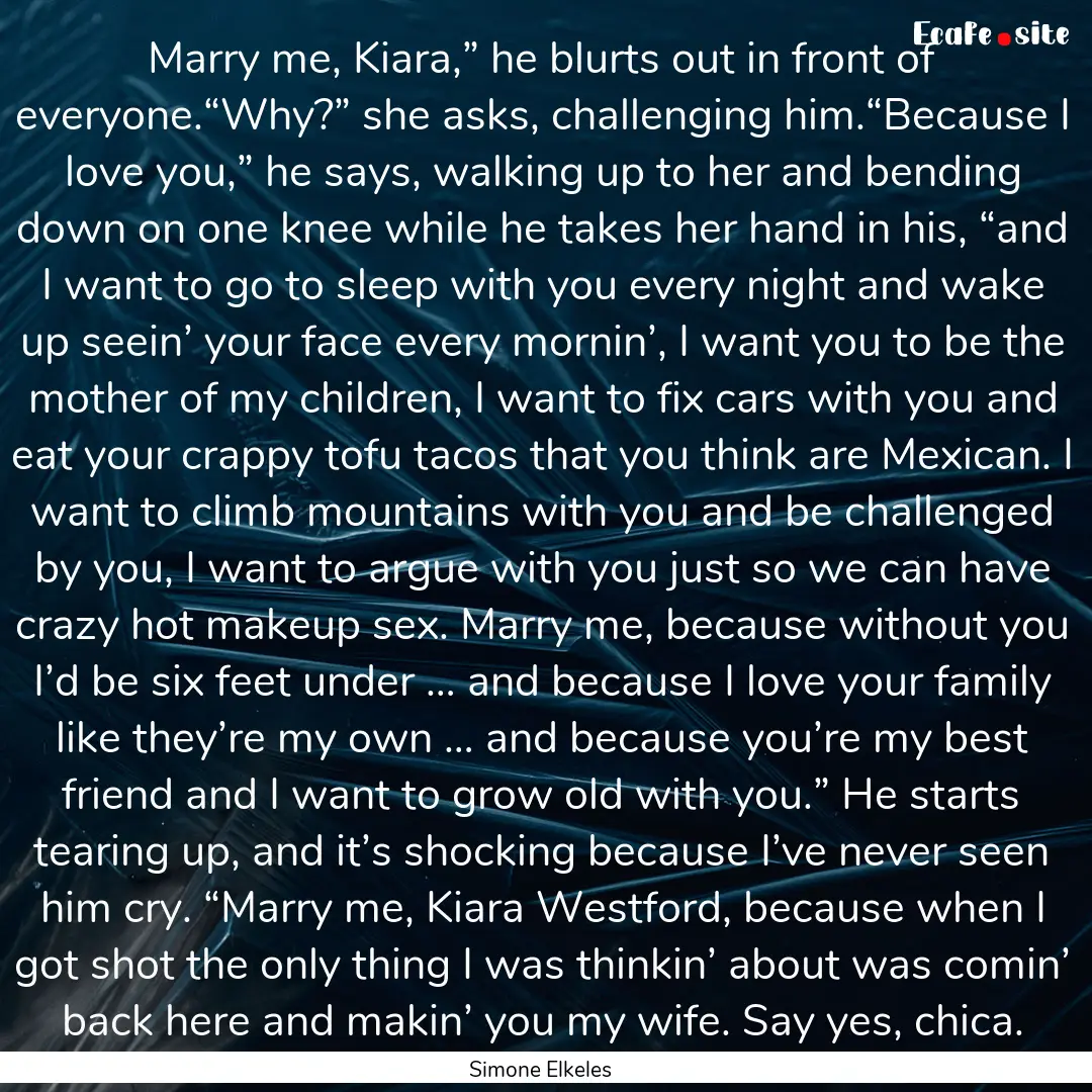 Marry me, Kiara,” he blurts out in front.... : Quote by Simone Elkeles