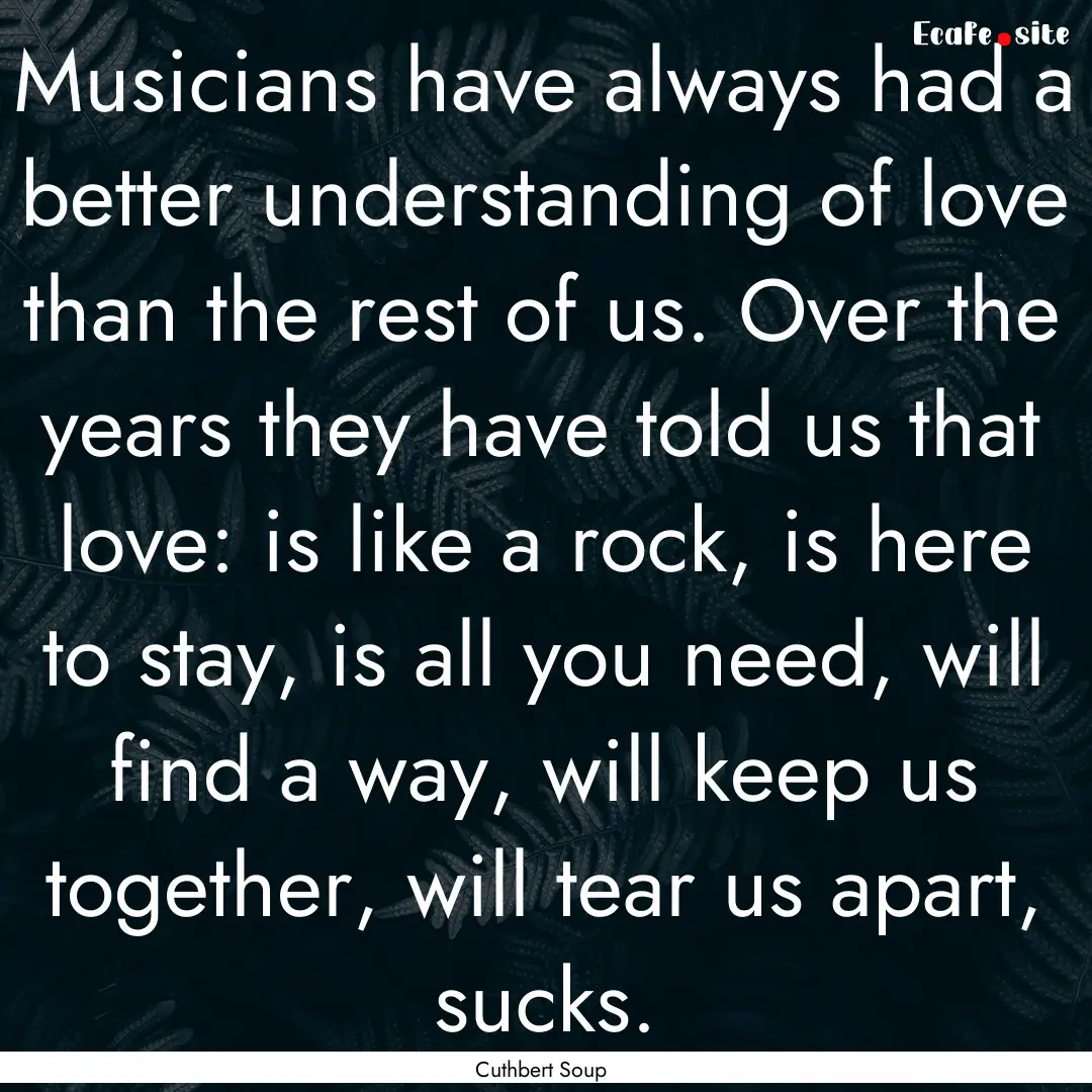 Musicians have always had a better understanding.... : Quote by Cuthbert Soup