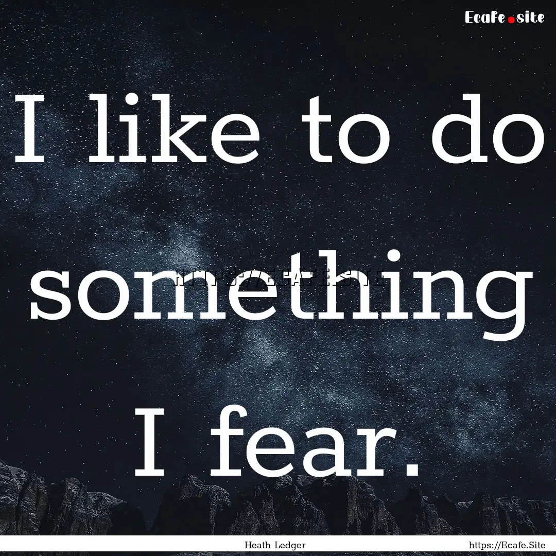 I like to do something I fear. : Quote by Heath Ledger