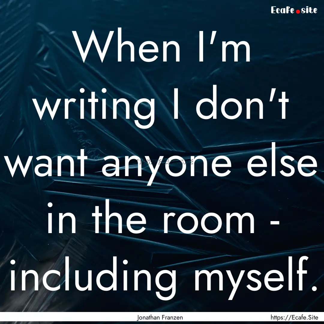 When I'm writing I don't want anyone else.... : Quote by Jonathan Franzen