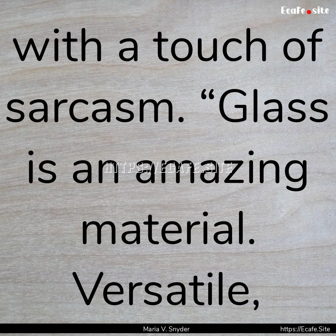 with a touch of sarcasm. “Glass is an amazing.... : Quote by Maria V. Snyder