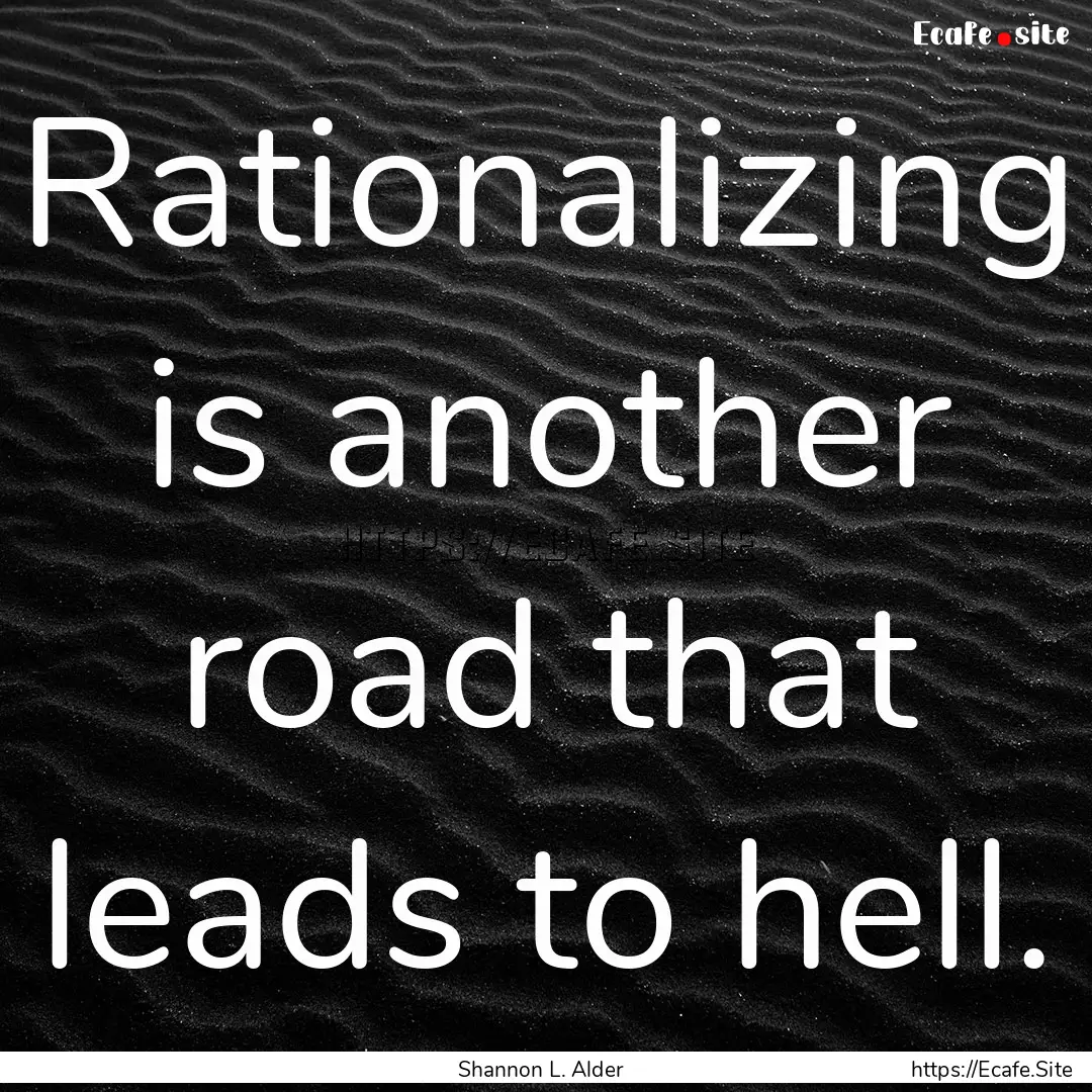 Rationalizing is another road that leads.... : Quote by Shannon L. Alder