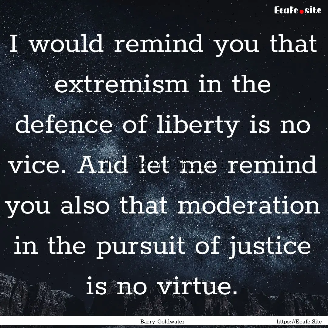 I would remind you that extremism in the.... : Quote by Barry Goldwater