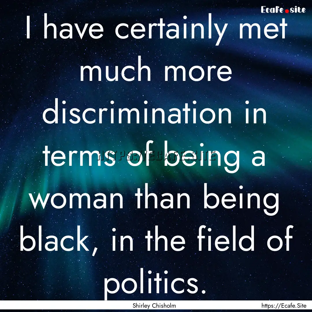 I have certainly met much more discrimination.... : Quote by Shirley Chisholm