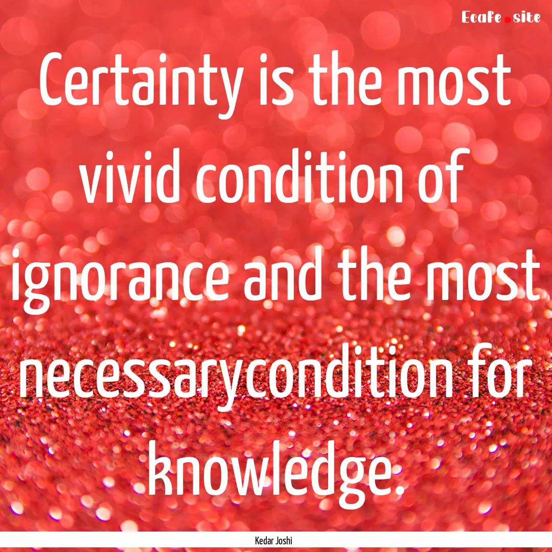 Certainty is the most vivid condition of.... : Quote by Kedar Joshi