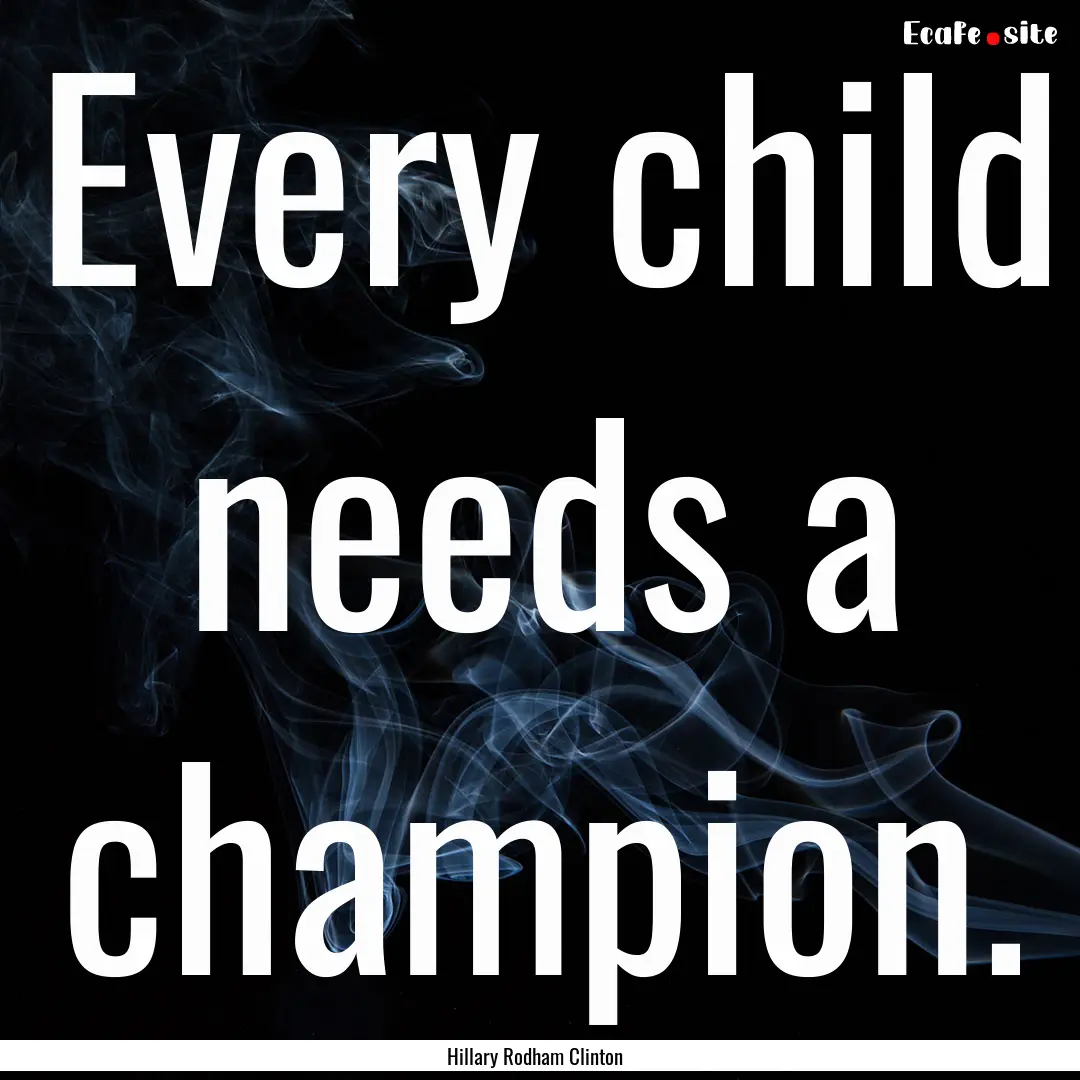 Every child needs a champion. : Quote by Hillary Rodham Clinton