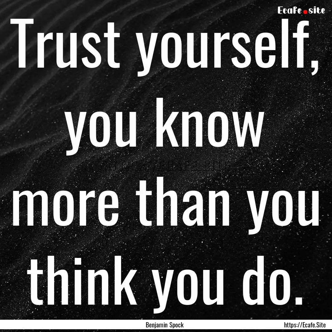 Trust yourself, you know more than you think.... : Quote by Benjamin Spock