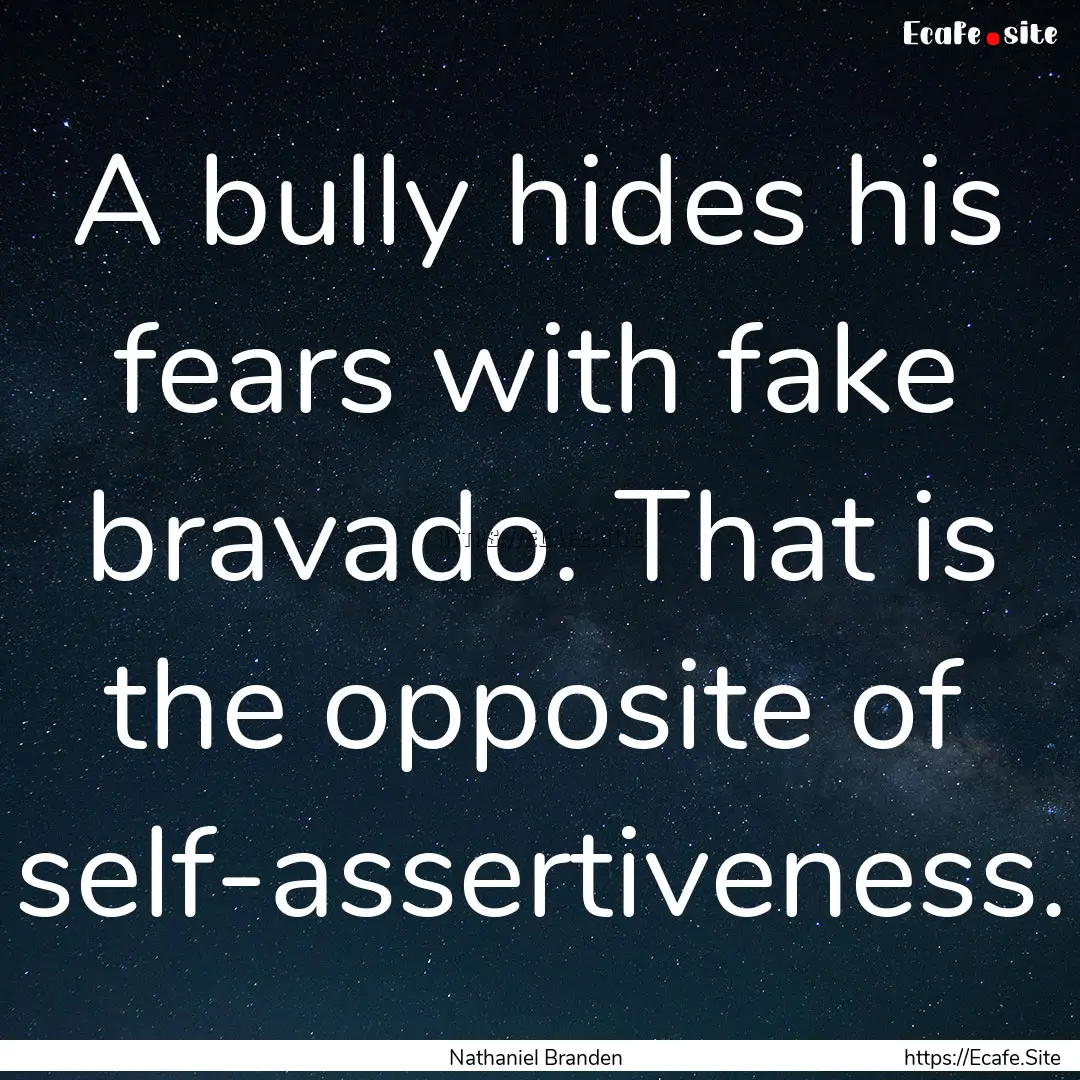 A bully hides his fears with fake bravado..... : Quote by Nathaniel Branden