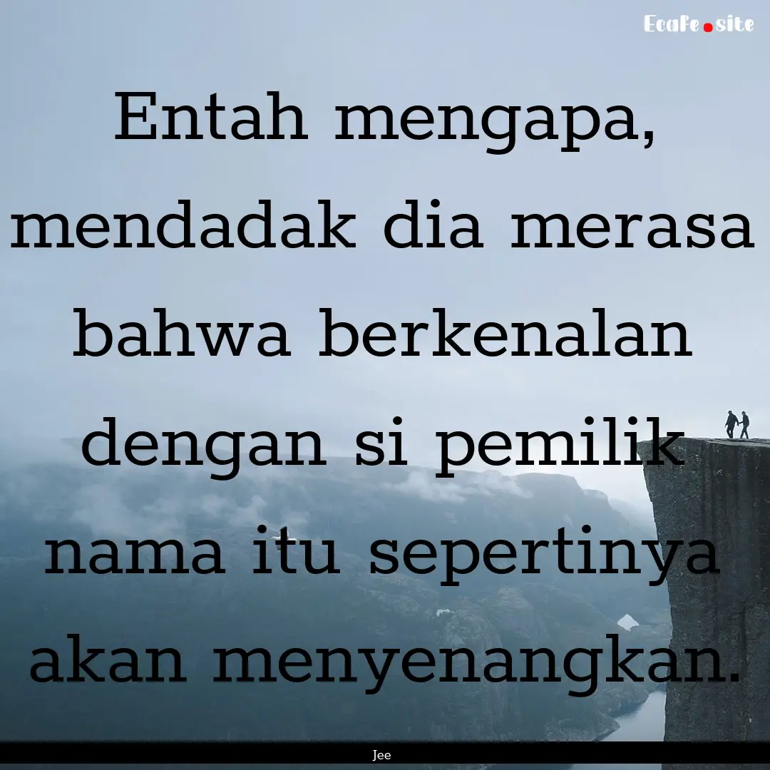 Entah mengapa, mendadak dia merasa bahwa.... : Quote by Jee