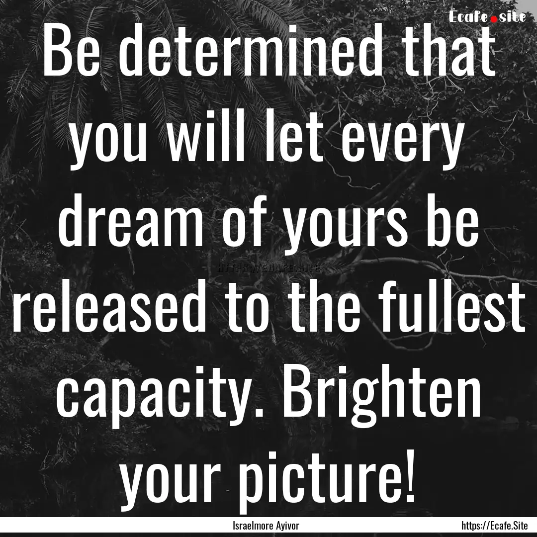 Be determined that you will let every dream.... : Quote by Israelmore Ayivor