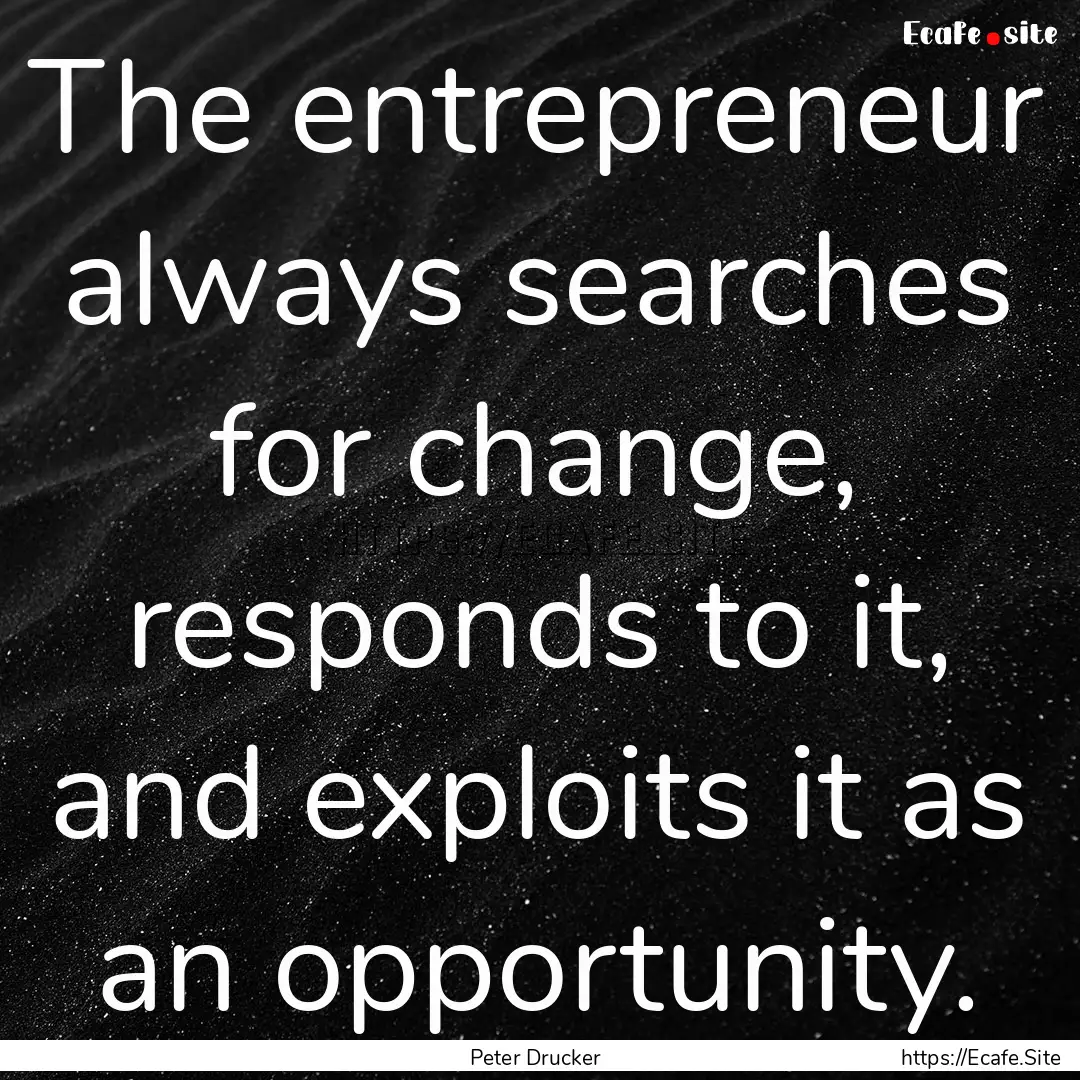 The entrepreneur always searches for change,.... : Quote by Peter Drucker