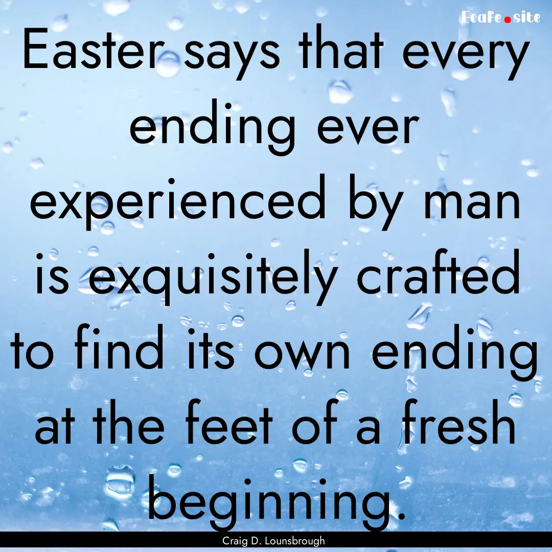 Easter says that every ending ever experienced.... : Quote by Craig D. Lounsbrough