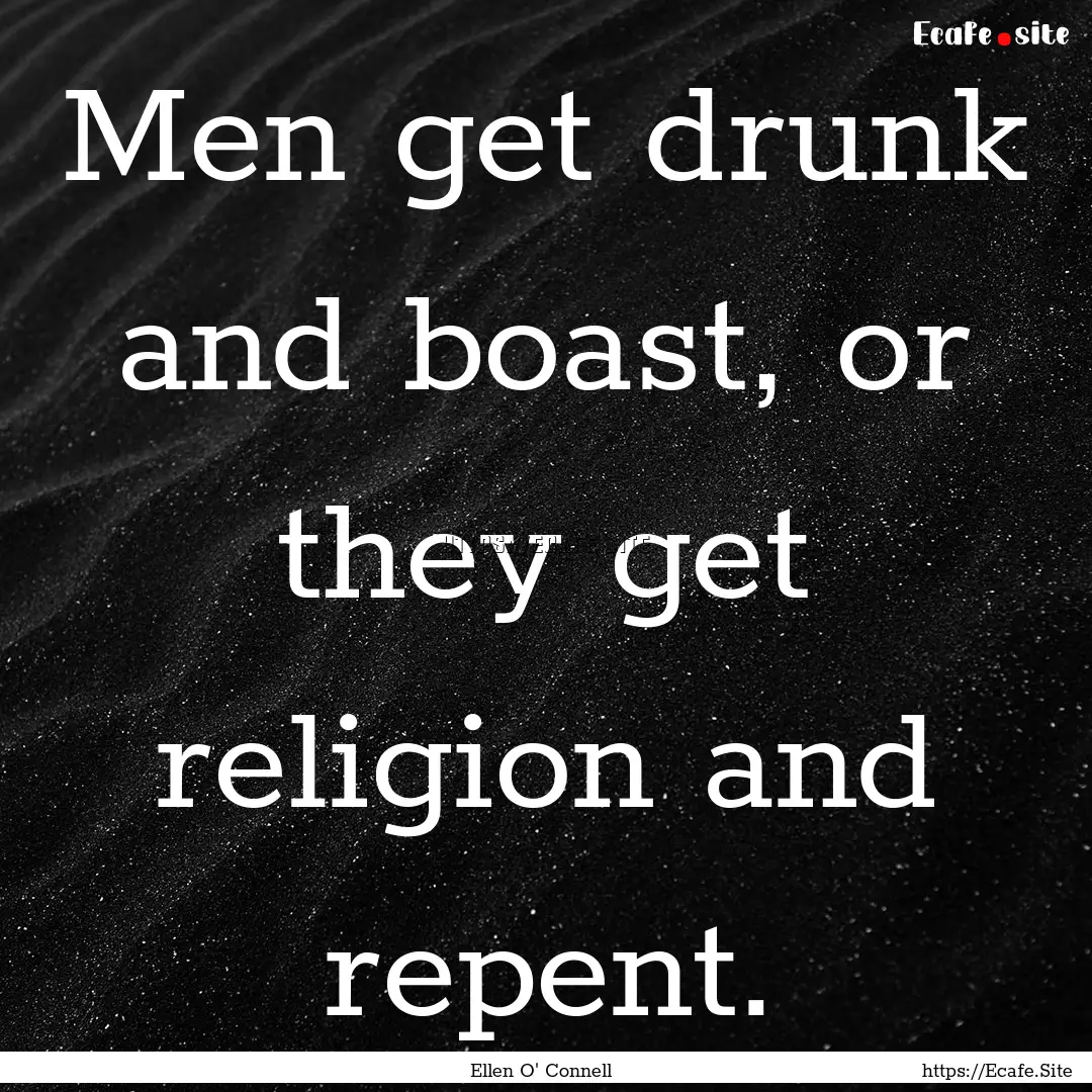 Men get drunk and boast, or they get religion.... : Quote by Ellen O' Connell