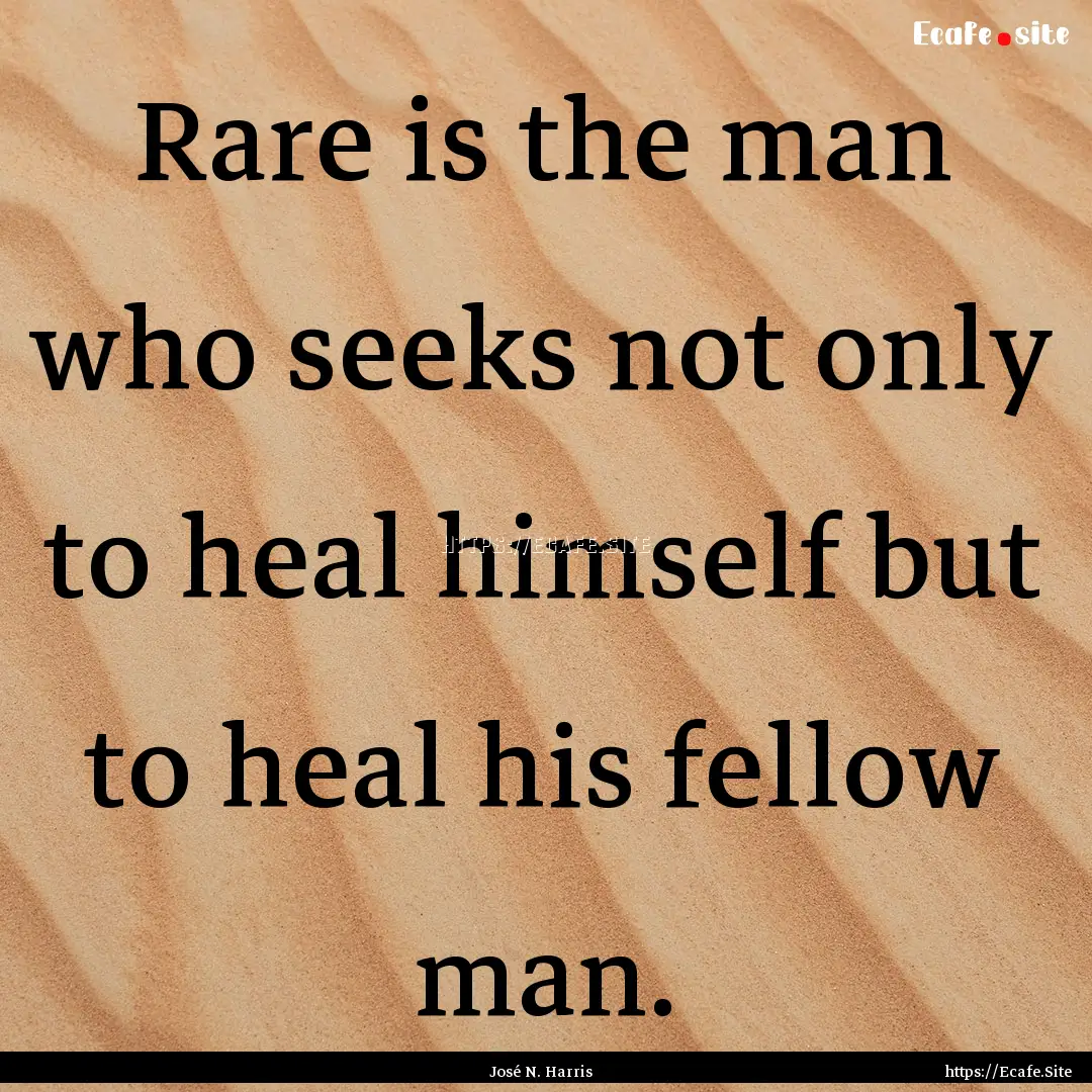 Rare is the man who seeks not only to heal.... : Quote by José N. Harris