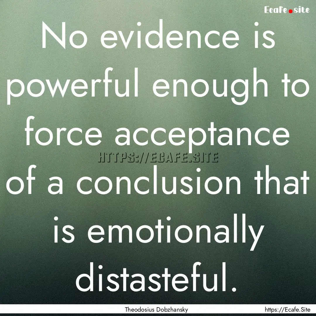 No evidence is powerful enough to force acceptance.... : Quote by Theodosius Dobzhansky