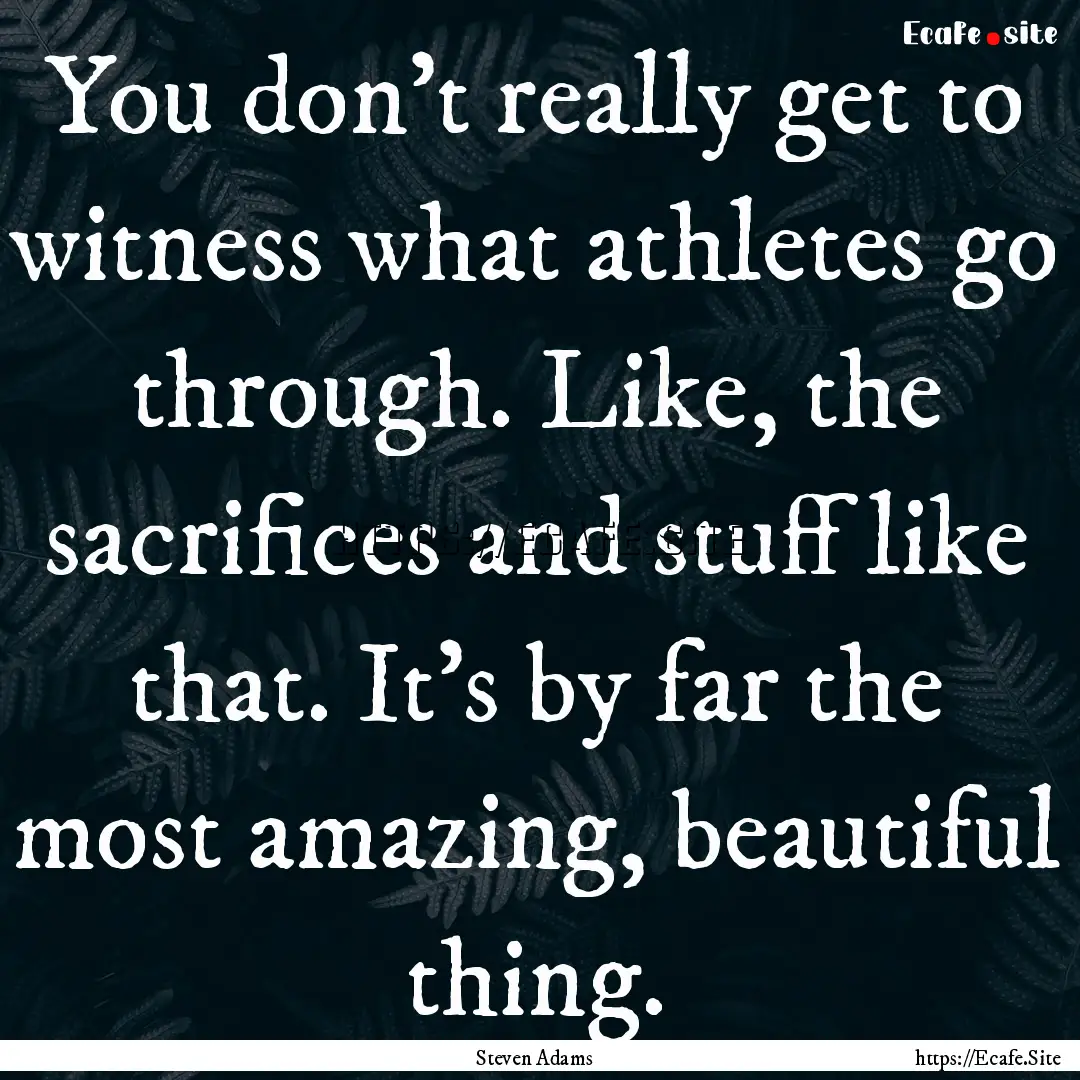 You don't really get to witness what athletes.... : Quote by Steven Adams