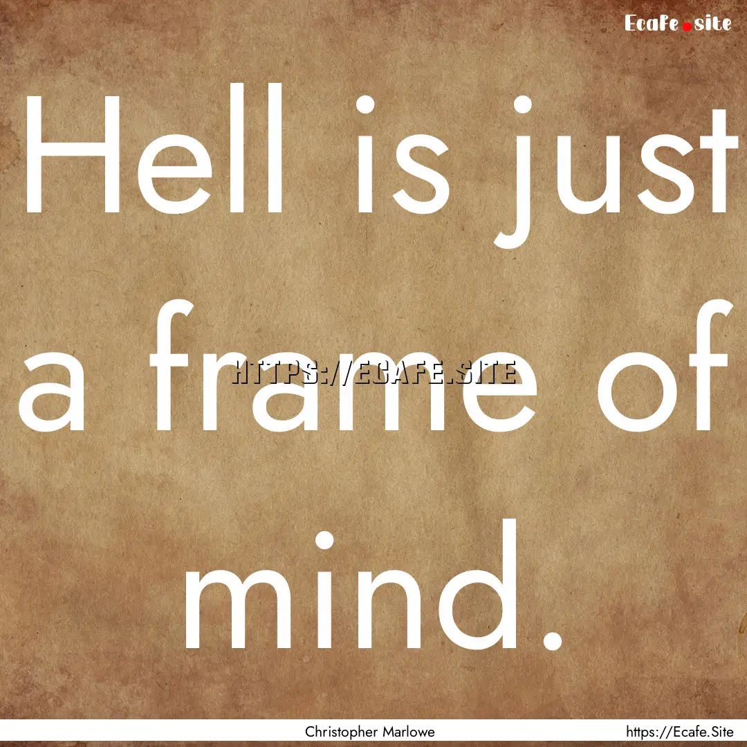 Hell is just a frame of mind. : Quote by Christopher Marlowe