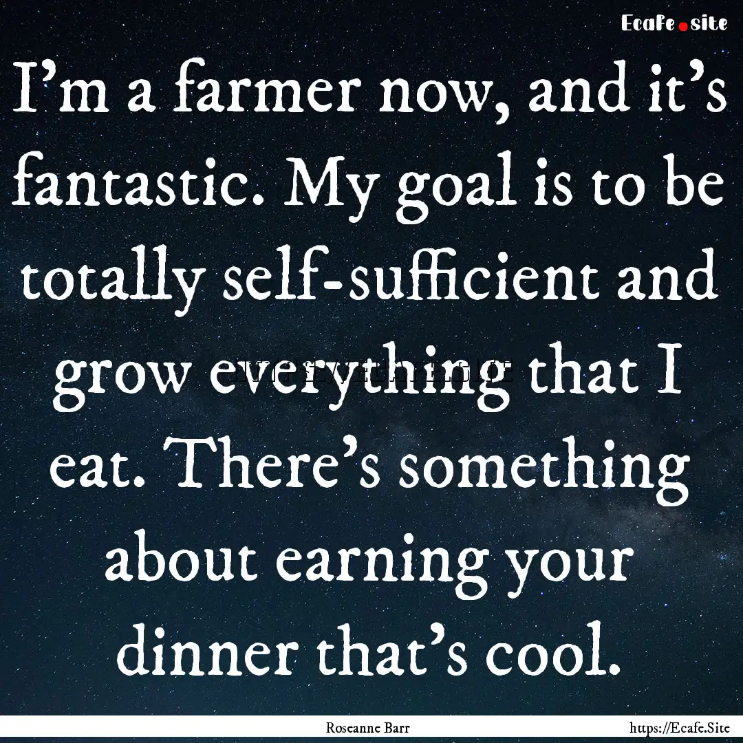 I'm a farmer now, and it's fantastic. My.... : Quote by Roseanne Barr