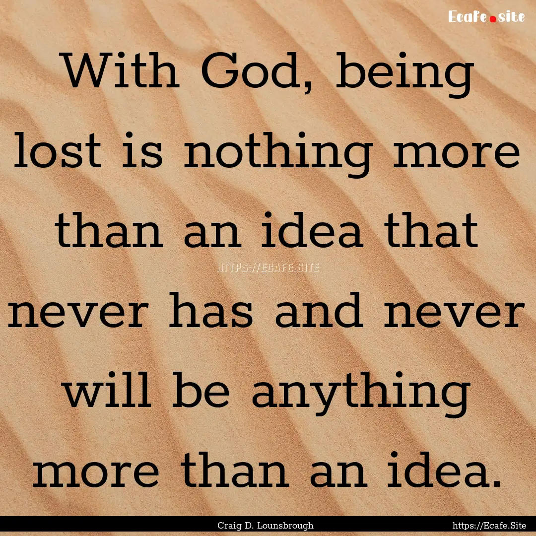 With God, being lost is nothing more than.... : Quote by Craig D. Lounsbrough