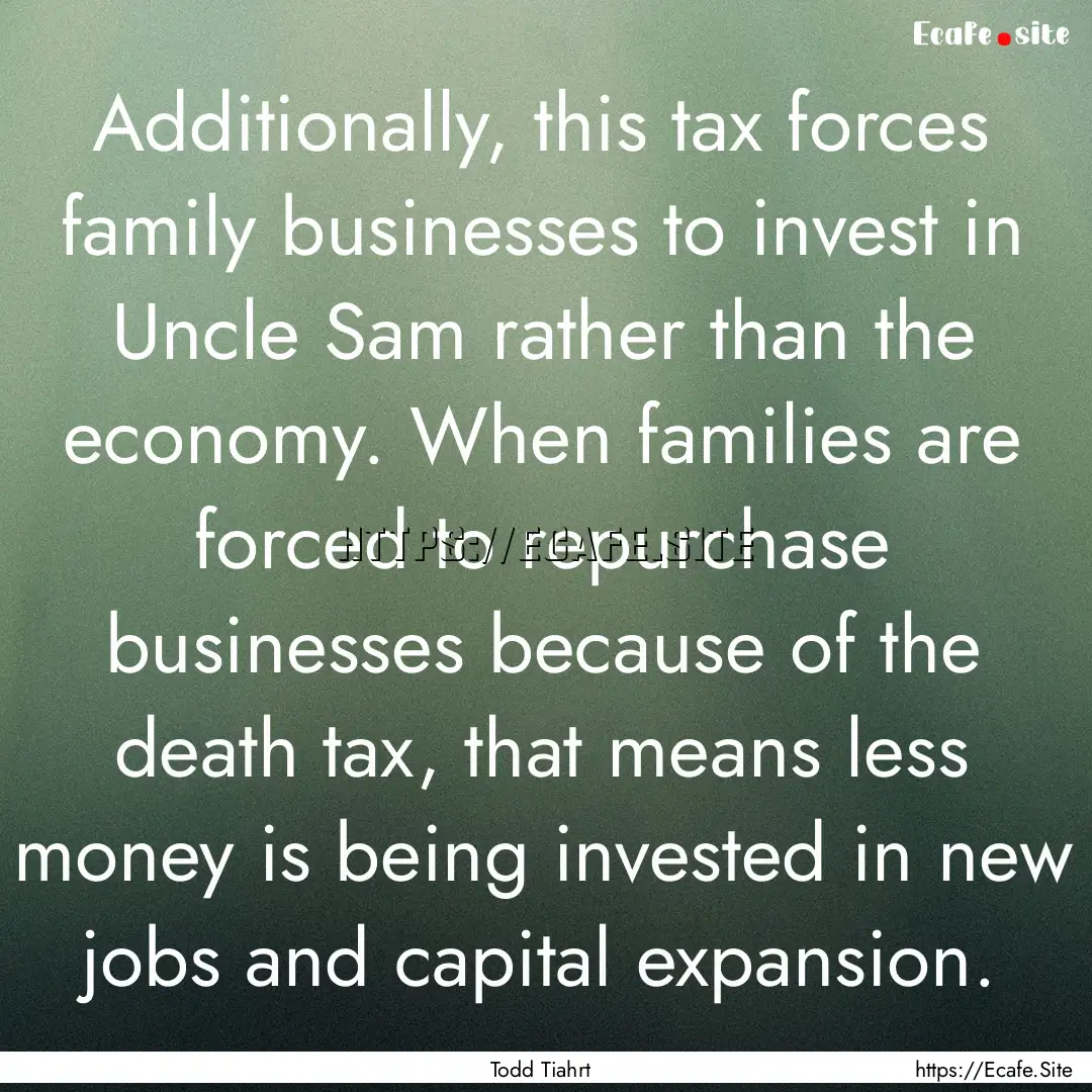 Additionally, this tax forces family businesses.... : Quote by Todd Tiahrt