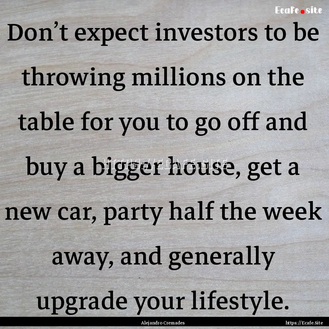 Don’t expect investors to be throwing millions.... : Quote by Alejandro Cremades